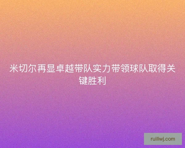 米切尔再显卓越带队实力带领球队取得关键胜利