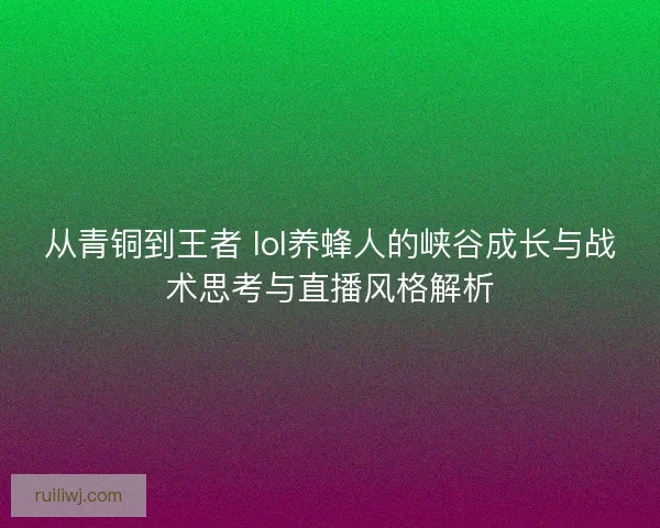 从青铜到王者 lol养蜂人的峡谷成长与战术思考与直播风格解析