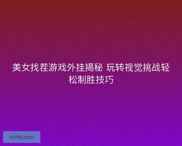 美女找茬游戏外挂揭秘 玩转视觉挑战轻松制胜技巧