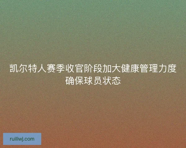 凯尔特人赛季收官阶段加大健康管理力度确保球员状态