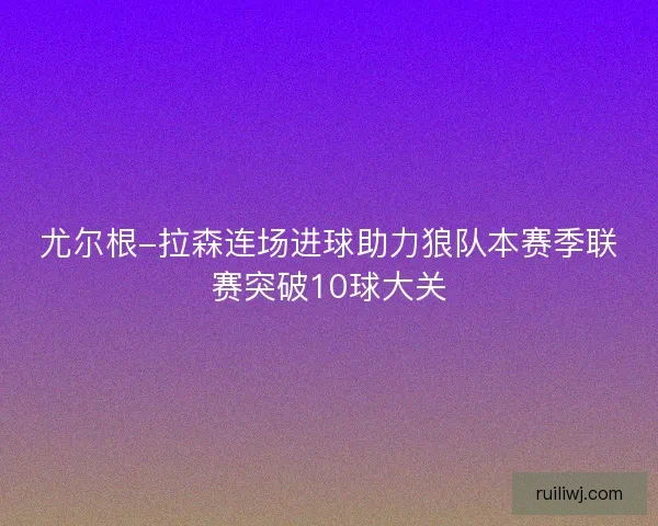 尤尔根-拉森连场进球助力狼队本赛季联赛突破10球大关
