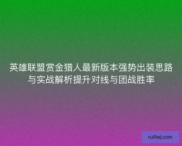 英雄联盟赏金猎人最新版本强势出装思路与实战解析提升对线与团战胜率
