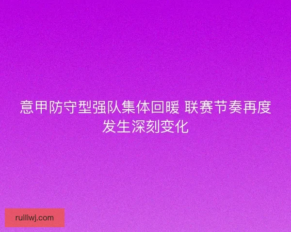 意甲防守型强队集体回暖 联赛节奏再度发生深刻变化
