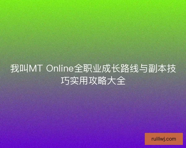 我叫MT Online全职业成长路线与副本技巧实用攻略大全