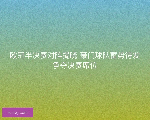 欧冠半决赛对阵揭晓 豪门球队蓄势待发争夺决赛席位
